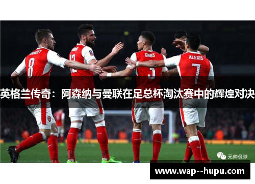 英格兰传奇：阿森纳与曼联在足总杯淘汰赛中的辉煌对决