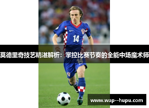 莫德里奇技艺精湛解析:掌控比赛节奏的全能中场魔术师 莫德里奇技艺精湛解析:掌控比赛节奏的全能中场魔术师
