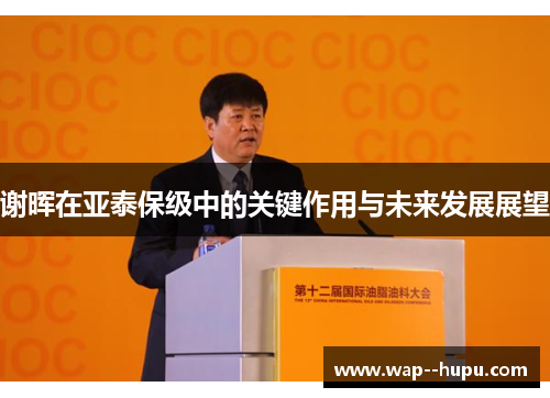 谢晖在亚泰保级中的关键作用与未来发展展望 谢晖在亚泰保级中的关键作用与未来发展展望