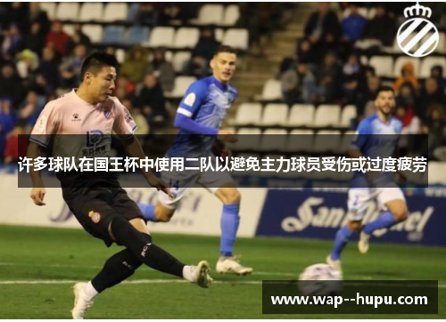 许多球队在国王杯中使用二队以避免主力球员受伤或过度疲劳 许多球队在国王杯中使用二队以避免主力球员受伤或过度疲劳