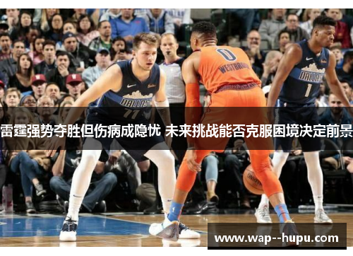 雷霆强势夺胜但伤病成隐忧 未来挑战能否克服困境决定前景