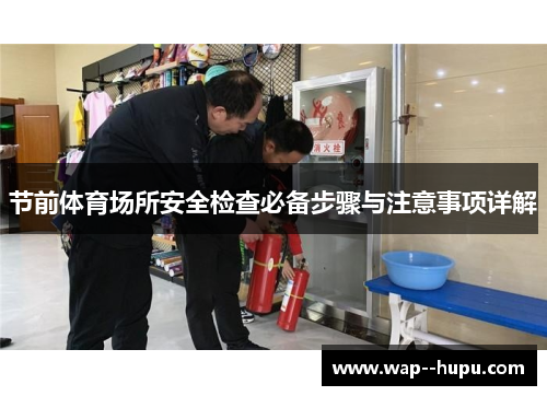 节前体育场所安全检查必备步骤与注意事项详解 节前体育场所安全检查必备步骤与注意事项详解