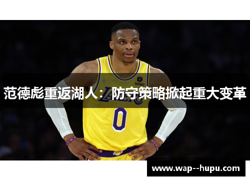 范德彪重返湖人:防守策略掀起重大变革 范德彪重返湖人:防守策略掀起重大变革