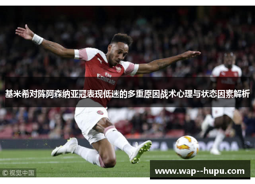 基米希对阵阿森纳亚冠表现低迷的多重原因战术心理与状态因素解析