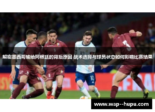 解密墨西哥输给阿根廷的背后原因 战术选择与球员状态如何影响比赛结果 解密墨西哥输给阿根廷的背后原因 战术选择与球员状态如何影响比赛结果