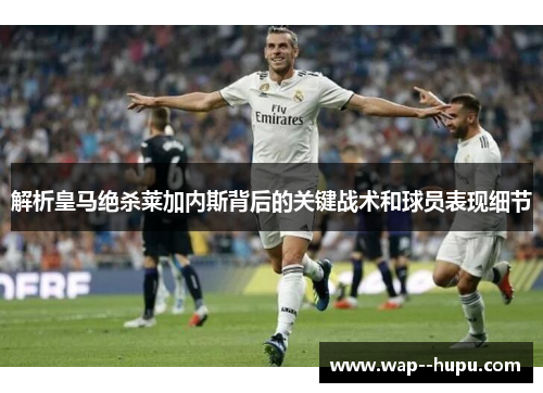 解析皇马绝杀莱加内斯背后的关键战术和球员表现细节 解析皇马绝杀莱加内斯背后的关键战术和球员表现细节