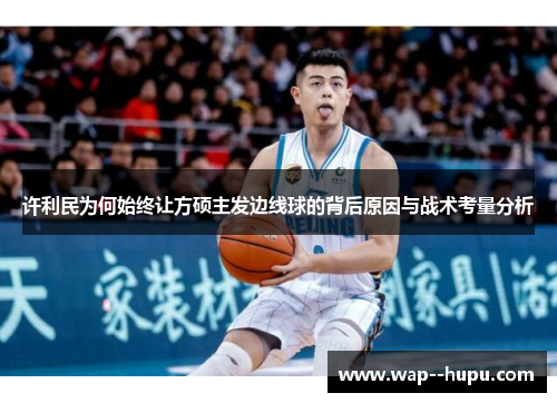 许利民为何始终让方硕主发边线球的背后原因与战术考量分析