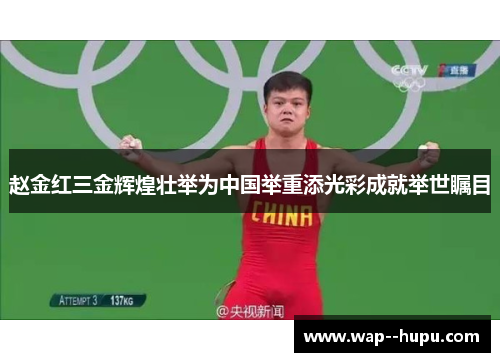 赵金红三金辉煌壮举为中国举重添光彩成就举世瞩目 赵金红三金辉煌壮举为中国举重添光彩成就举世瞩目