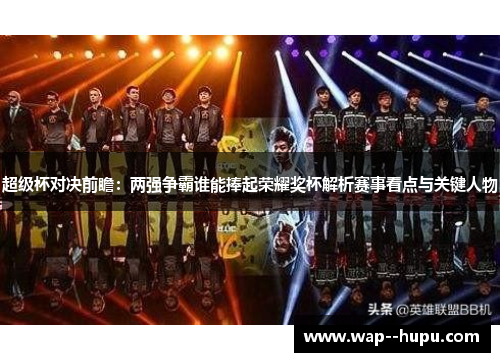超级杯对决前瞻:两强争霸谁能捧起荣耀奖杯解析赛事看点与关键人物 超级杯对决前瞻:两强争霸谁能捧起荣耀奖杯解析赛事看点与关键人物