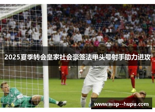 2025夏季转会皇家社会豪签法甲头号射手助力进攻