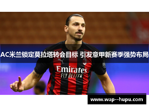 AC米兰锁定莫拉塔转会目标 引发意甲新赛季强势布局 AC米兰锁定莫拉塔转会目标 引发意甲新赛季强势布局