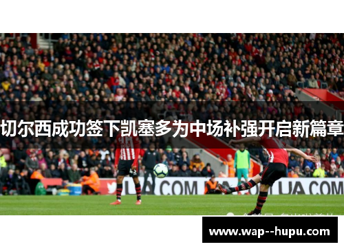 切尔西成功签下凯塞多为中场补强开启新篇章