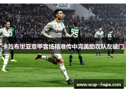 卡拉布里亚意甲客场精准传中完美助攻队友破门 卡拉布里亚意甲客场精准传中完美助攻队友破门