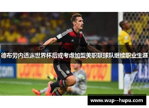 德布劳内透露世界杯后或考虑加盟美职联球队继续职业生涯