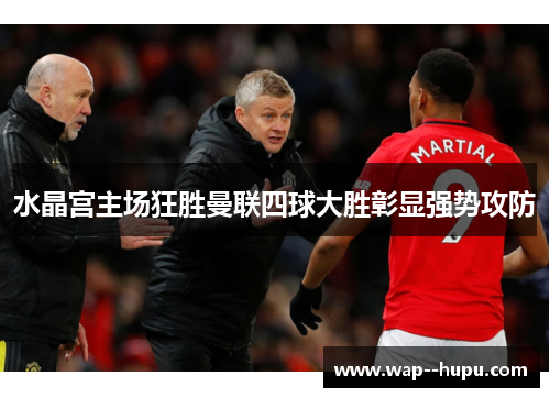 水晶宫主场狂胜曼联四球大胜彰显强势攻防 水晶宫主场狂胜曼联四球大胜彰显强势攻防
