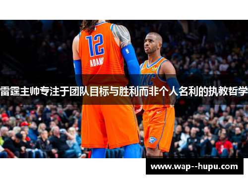 雷霆主帅专注于团队目标与胜利而非个人名利的执教哲学