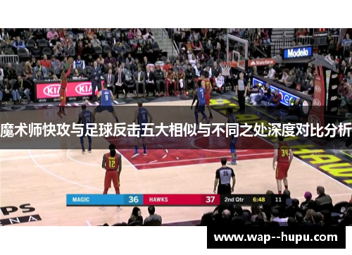 魔术师快攻与足球反击五大相似与不同之处深度对比分析 魔术师快攻与足球反击五大相似与不同之处深度对比分析