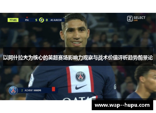 以阿什拉夫为核心的英超赛场影响力观察与战术价值评析趋势前景论 以阿什拉夫为核心的英超赛场影响力观察与战术价值评析趋势前景论
