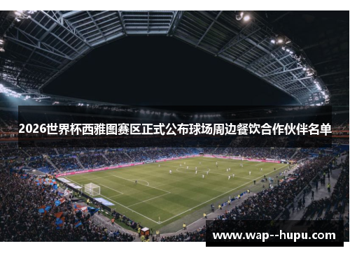 2026世界杯西雅图赛区正式公布球场周边餐饮合作伙伴名单 2026世界杯西雅图赛区正式公布球场周边餐饮合作伙伴名单