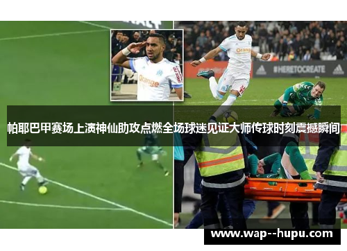 帕耶巴甲赛场上演神仙助攻点燃全场球迷见证大师传球时刻震撼瞬间 帕耶巴甲赛场上演神仙助攻点燃全场球迷见证大师传球时刻震撼瞬间
