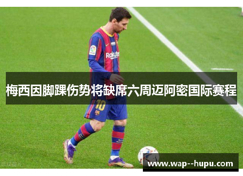 梅西因脚踝伤势将缺席六周迈阿密国际赛程