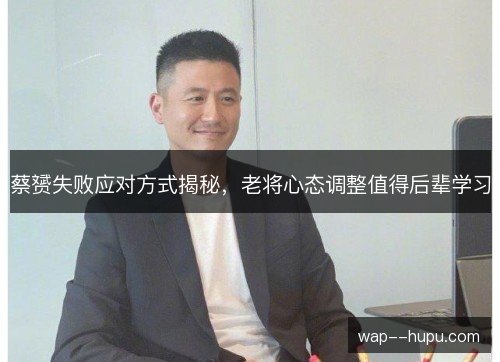 蔡赟失败应对方式揭秘，老将心态调整值得后辈学习