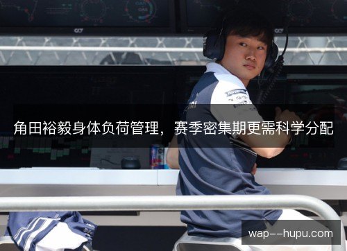 角田裕毅身体负荷管理,赛季密集期更需科学分配 角田裕毅身体负荷管理,赛季密集期更需科学分配